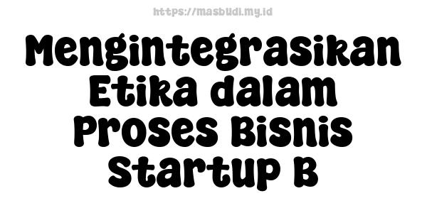 Mengintegrasikan Etika dalam Proses Bisnis Startup B