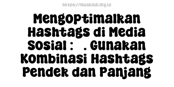 Mengoptimalkan Hashtags di Media Sosial : 3. Gunakan Kombinasi Hashtags Pendek dan Panjang