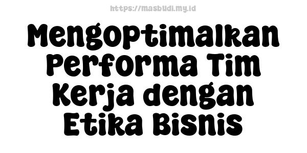 Mengoptimalkan Performa Tim Kerja dengan Etika Bisnis