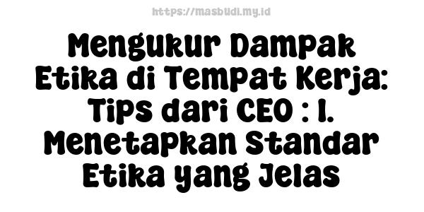 Mengukur Dampak Etika di Tempat Kerja: Tips dari CEO : 1. Menetapkan Standar Etika yang Jelas