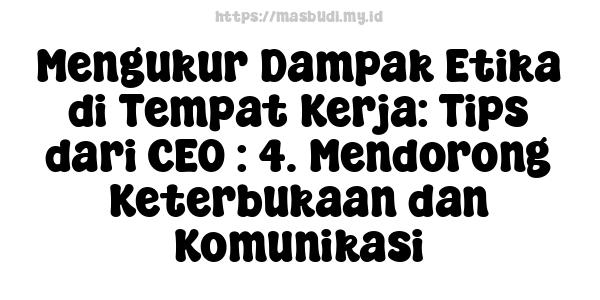 Mengukur Dampak Etika di Tempat Kerja: Tips dari CEO : 4. Mendorong Keterbukaan dan Komunikasi