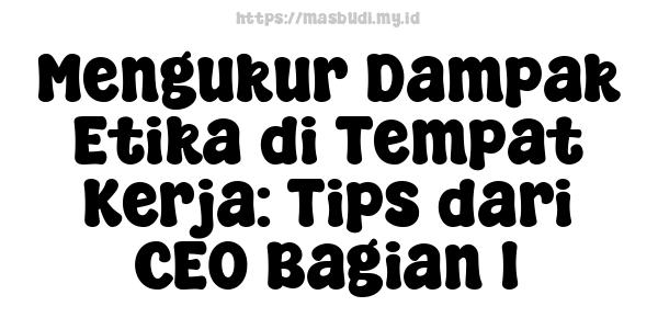 Mengukur Dampak Etika di Tempat Kerja: Tips dari CEO Bagian 1