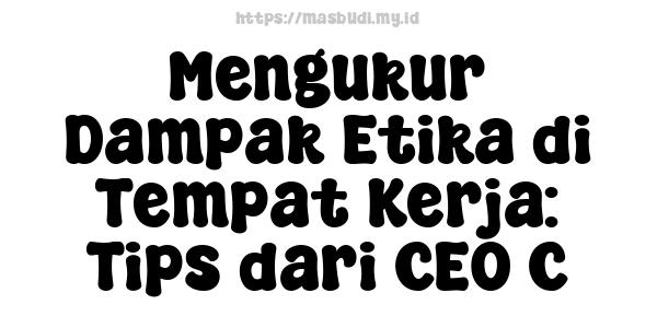 Mengukur Dampak Etika di Tempat Kerja: Tips dari CEO C