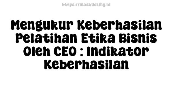 Mengukur Keberhasilan Pelatihan Etika Bisnis Oleh CEO : Indikator Keberhasilan