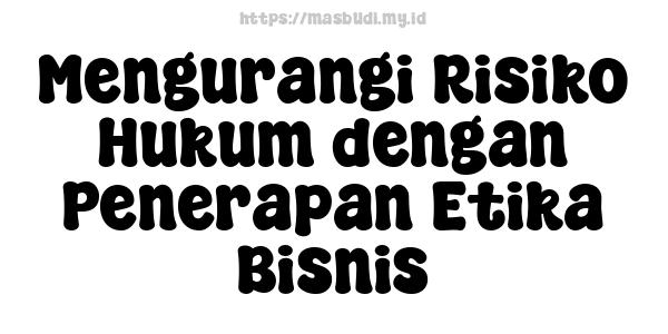 Mengurangi Risiko Hukum dengan Penerapan Etika Bisnis