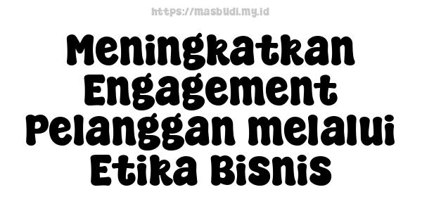 Meningkatkan Engagement Pelanggan melalui Etika Bisnis