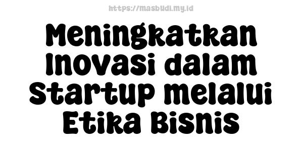 Meningkatkan Inovasi dalam Startup melalui Etika Bisnis