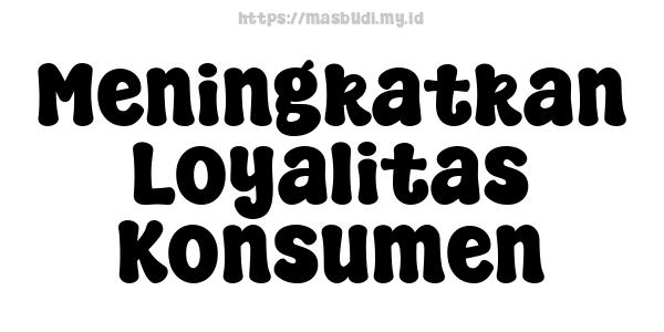 Meningkatkan Loyalitas Konsumen