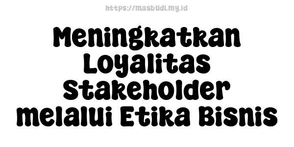 Meningkatkan Loyalitas Stakeholder melalui Etika Bisnis