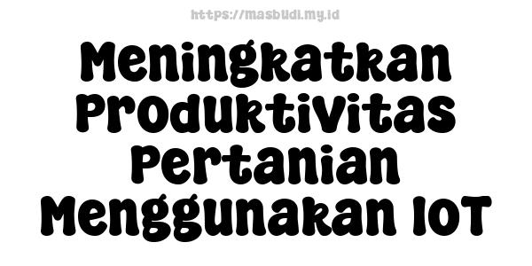 Meningkatkan Produktivitas Pertanian Menggunakan IoT