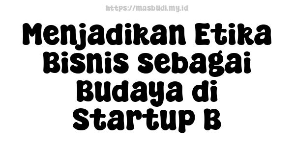 Menjadikan Etika Bisnis sebagai Budaya di Startup B