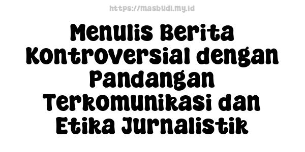 Menulis Berita Kontroversial dengan Pandangan Terkomunikasi dan Etika Jurnalistik