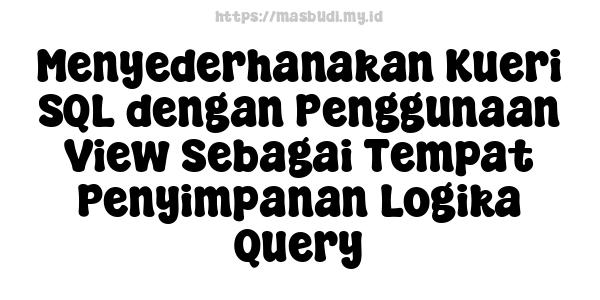 Menyederhanakan Kueri SQL dengan Penggunaan View Sebagai Tempat Penyimpanan Logika Query