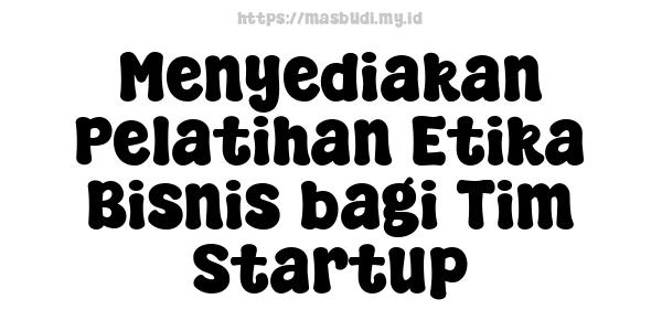 Menyediakan Pelatihan Etika Bisnis bagi Tim Startup