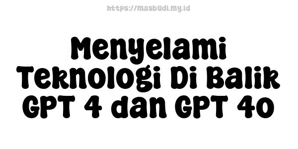 Menyelami Teknologi Di Balik GPT-4 dan GPT-4o