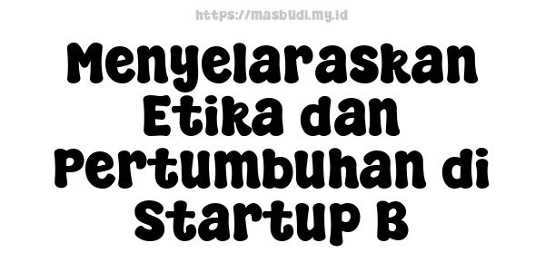 Menyelaraskan Etika dan Pertumbuhan di Startup B