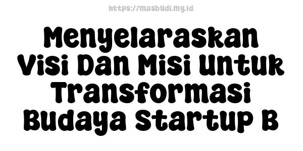 Menyelaraskan Visi Dan Misi Untuk Transformasi Budaya Startup B