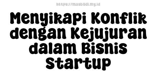 Menyikapi Konflik dengan Kejujuran dalam Bisnis Startup