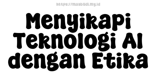 Menyikapi Teknologi AI dengan Etika