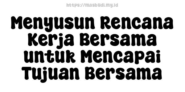 Menyusun Rencana Kerja Bersama untuk Mencapai Tujuan Bersama