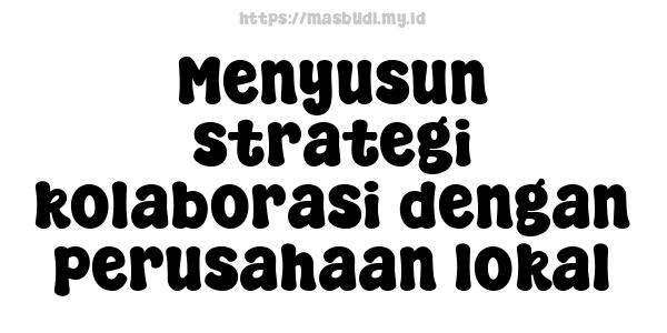 Menyusun strategi kolaborasi dengan perusahaan lokal