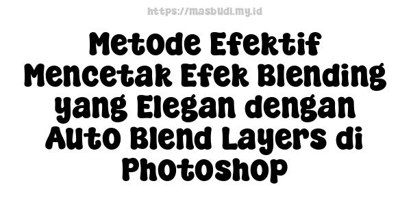 Metode Efektif Mencetak Efek Blending yang Elegan dengan Auto Blend Layers di Photoshop