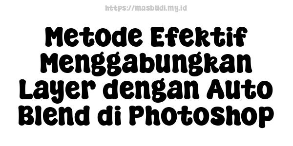 Metode Efektif Menggabungkan Layer dengan Auto Blend di Photoshop