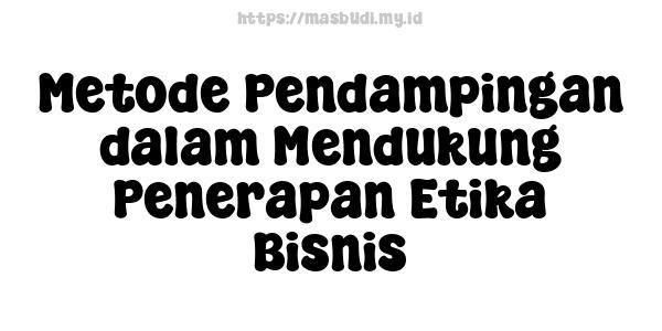 Metode Pendampingan dalam Mendukung Penerapan Etika Bisnis