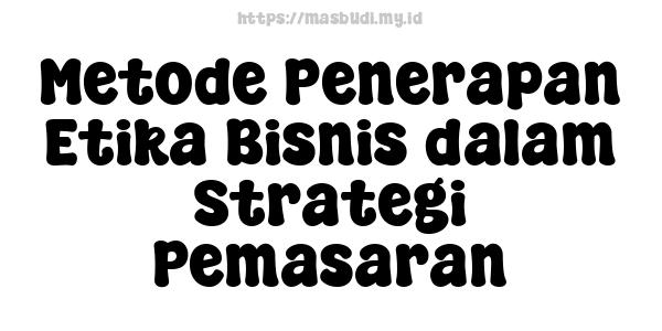 Metode Penerapan Etika Bisnis dalam Strategi Pemasaran