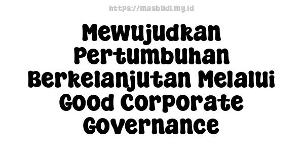 Mewujudkan Pertumbuhan Berkelanjutan Melalui Good Corporate Governance