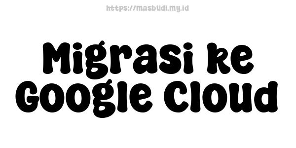 Migrasi ke Google Cloud