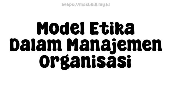 Model Etika Dalam Manajemen Organisasi