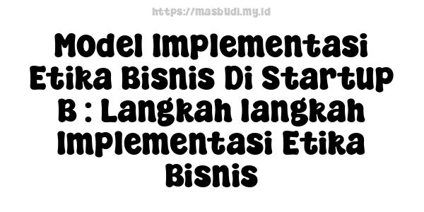 Model Implementasi Etika Bisnis Di Startup B : Langkah-langkah Implementasi Etika Bisnis