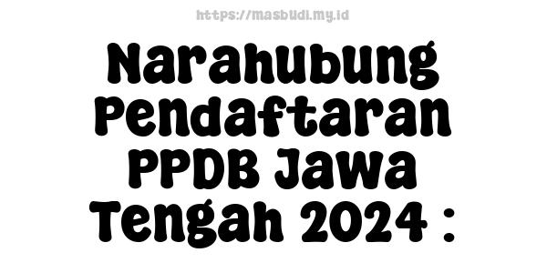 Narahubung Pendaftaran PPDB Jawa Tengah 2024 :