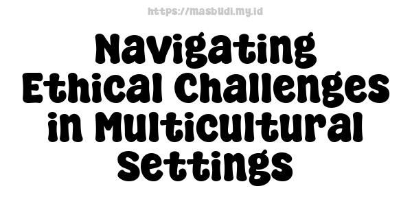 Navigating Ethical Challenges in Multicultural Settings