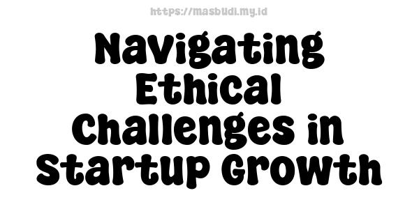 Navigating Ethical Challenges in Startup Growth