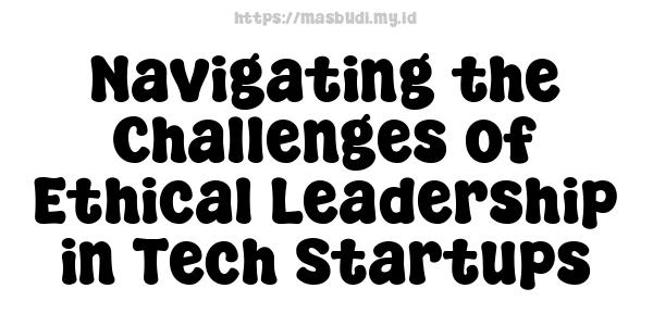 Navigating the Challenges of Ethical Leadership in Tech Startups