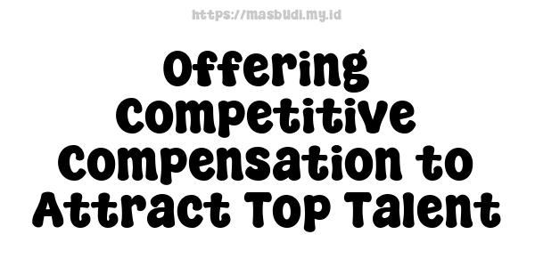 Offering Competitive Compensation to Attract Top Talent