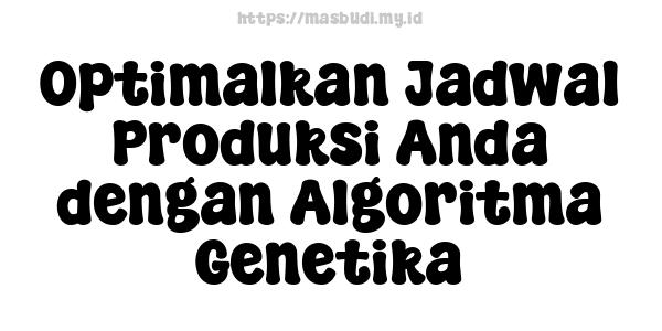 Optimalkan Jadwal Produksi Anda dengan Algoritma Genetika