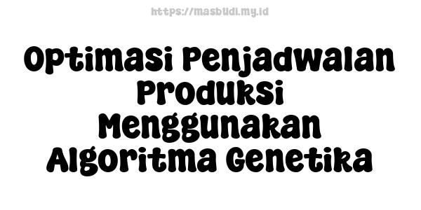 Optimasi Penjadwalan Produksi Menggunakan Algoritma Genetika