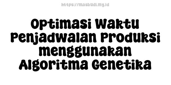 Optimasi Waktu Penjadwalan Produksi menggunakan Algoritma Genetika