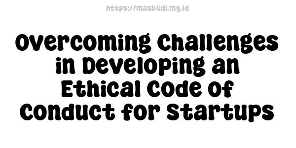 Overcoming Challenges in Developing an Ethical Code of Conduct for Startups