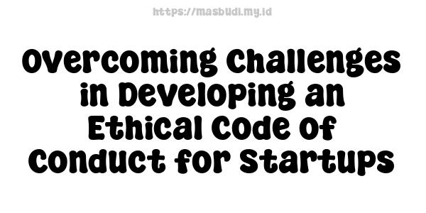 Overcoming Challenges in Developing an Ethical Code of Conduct for Startups