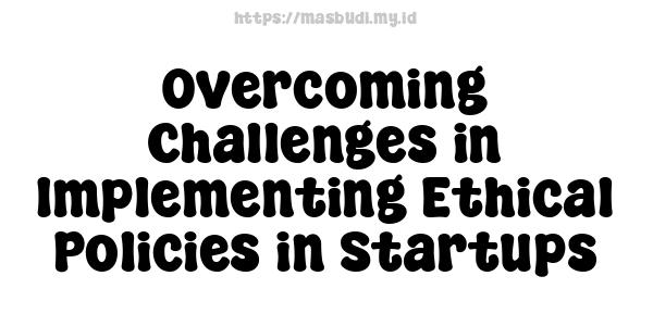 Overcoming Challenges in Implementing Ethical Policies in Startups