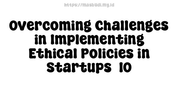 Overcoming Challenges in Implementing Ethical Policies in Startups -10