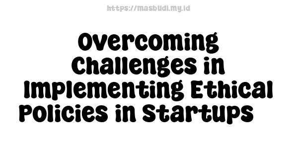 Overcoming Challenges in Implementing Ethical Policies in Startups -3