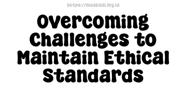 Overcoming Challenges to Maintain Ethical Standards