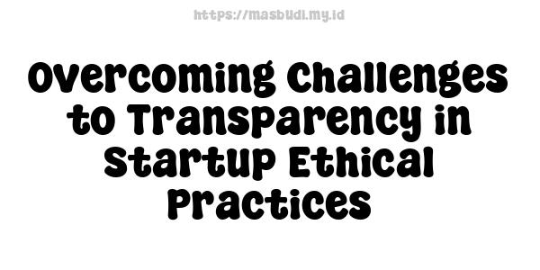 Overcoming Challenges to Transparency in Startup Ethical Practices