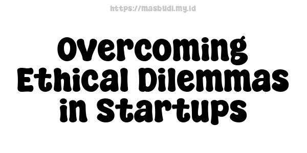 Overcoming Ethical Dilemmas in Startups