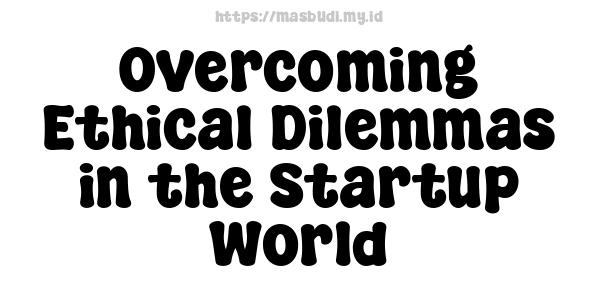 Overcoming Ethical Dilemmas in the Startup World